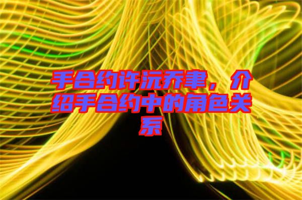 手合約許沅喬聿，介紹手合約中的角色關(guān)系