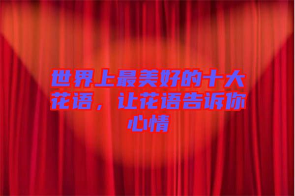 世界上最美好的十大花語，讓花語告訴你心情