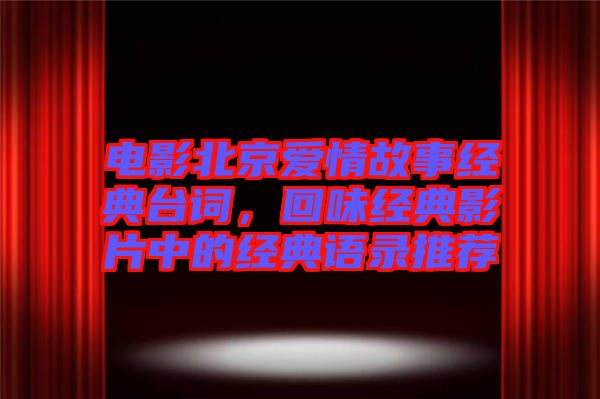 電影北京愛情故事經(jīng)典臺詞，回味經(jīng)典影片中的經(jīng)典語錄推薦