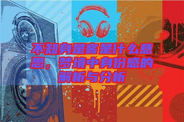 不知身是客是什么意思，夢境中身份感的解析與分析