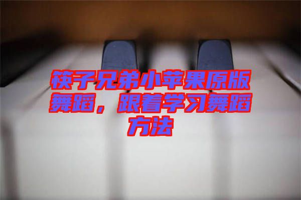 筷子兄弟小蘋果原版舞蹈，跟著學習舞蹈方法
