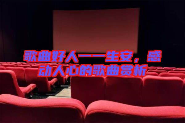 歌曲好人一一生安，感動(dòng)人心的歌曲賞析