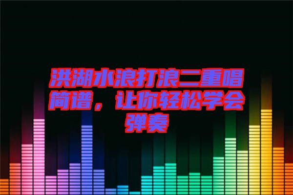 洪湖水浪打浪二重唱簡譜，讓你輕松學(xué)會彈奏
