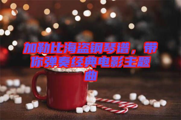 加勒比海盜鋼琴譜，帶你彈奏經(jīng)典電影主題曲
