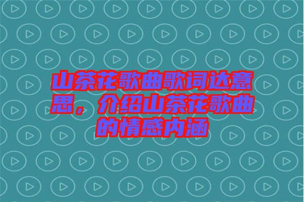 山茶花歌曲歌詞達意思，介紹山茶花歌曲的情感內(nèi)涵