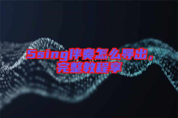 5sing伴奏怎么導出，完整教程享