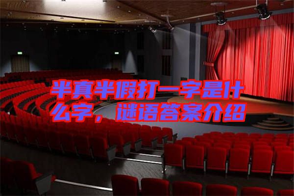 半真半假打一字是什么字，謎語答案介紹