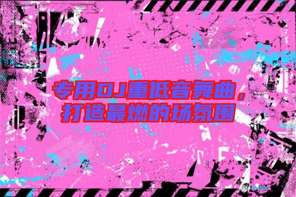 專用DJ重低音舞曲，打造最燃的場氛圍