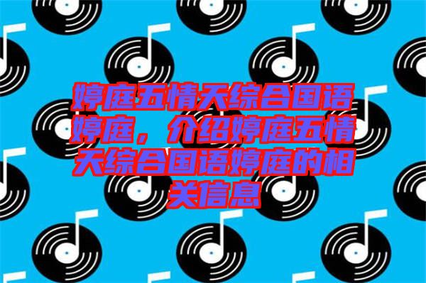 婷庭五情天綜合國語婷庭，介紹婷庭五情天綜合國語婷庭的相關(guān)信息