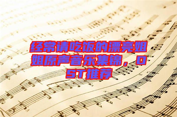 經(jīng)常請吃飯的漂亮姐姐原聲音樂集錦，OST推薦