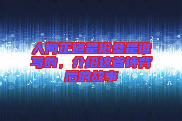 人間正道是滄桑是誰寫的，介紹這首詩背后的故事
