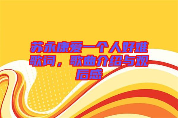 蘇永康愛一個(gè)人好難歌詞，歌曲介紹與觀后感