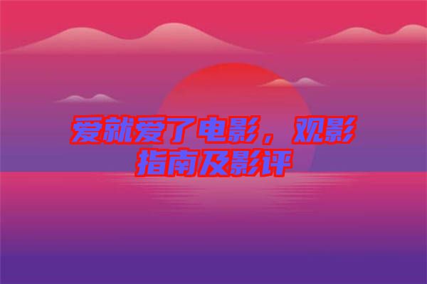 愛就愛了電影，觀影指南及影評
