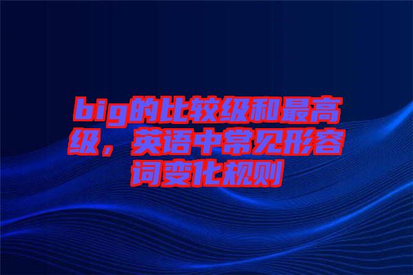big的比較級和最高級，英語中常見形容詞變化規(guī)則