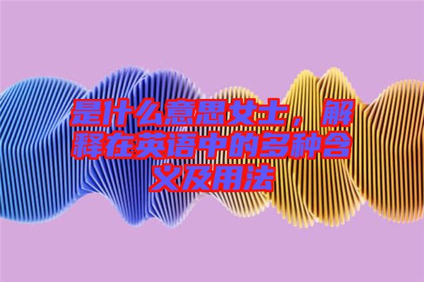是什么意思女士，解釋在英語中的多種含義及用法
