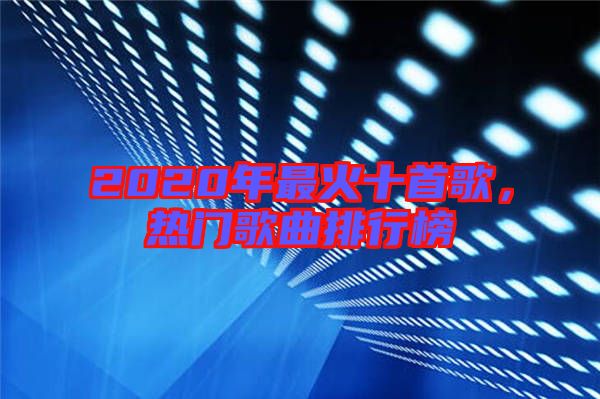 2020年最火十首歌，熱門(mén)歌曲排行榜
