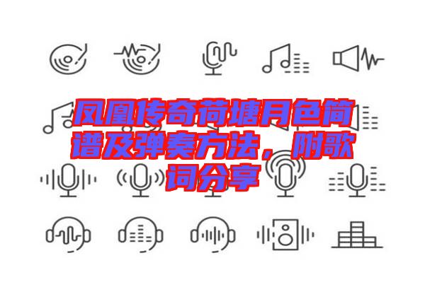 鳳凰傳奇荷塘月色簡譜及彈奏方法，附歌詞分享