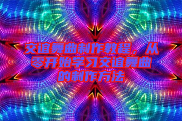 交誼舞曲制作教程，從零開始學習交誼舞曲的制作方法
