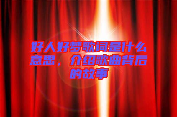 好人好夢(mèng)歌詞是什么意思，介紹歌曲背后的故事