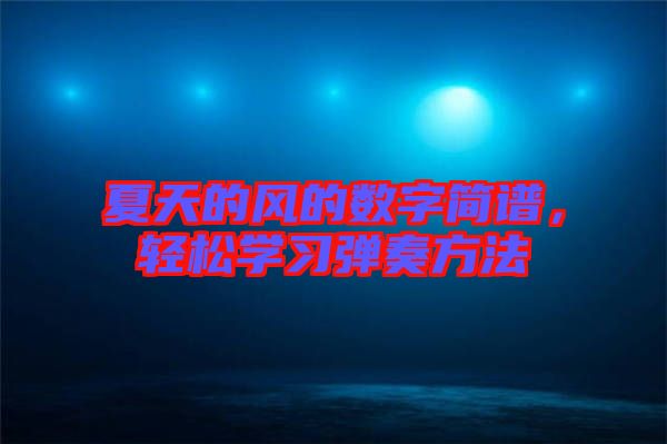 夏天的風(fēng)的數(shù)字簡(jiǎn)譜，輕松學(xué)習(xí)彈奏方法