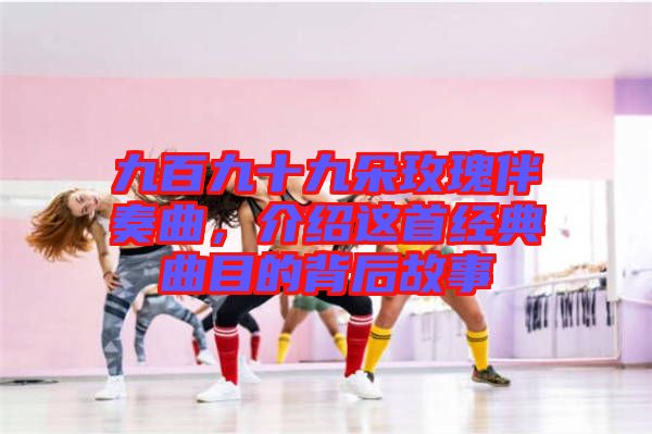 九百九十九朵玫瑰伴奏曲，介紹這首經(jīng)典曲目的背后故事