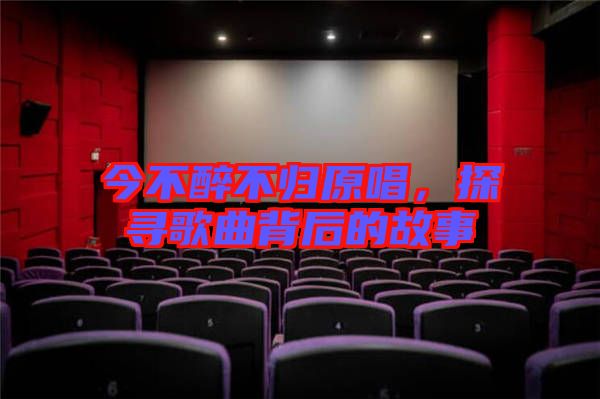 今不醉不歸原唱，探尋歌曲背后的故事
