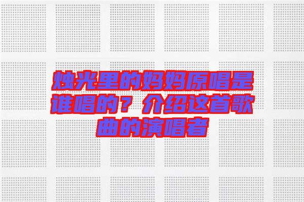 燭光里的媽媽原唱是誰唱的？介紹這首歌曲的演唱者