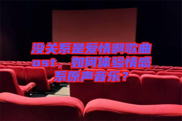 沒(méi)關(guān)系是愛(ài)情啊歌曲ost，如何體驗(yàn)情感系原聲音樂(lè)？
