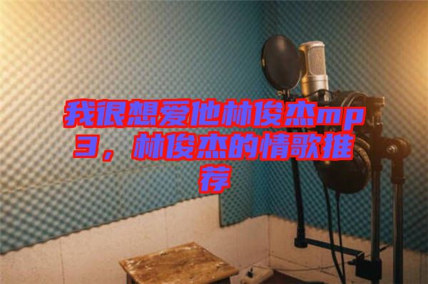 我很想愛他林俊杰mp3，林俊杰的情歌推薦