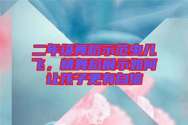 二年級舞蹈示范蟲兒飛，精舞蹈展示如何讓孩子更有自信
