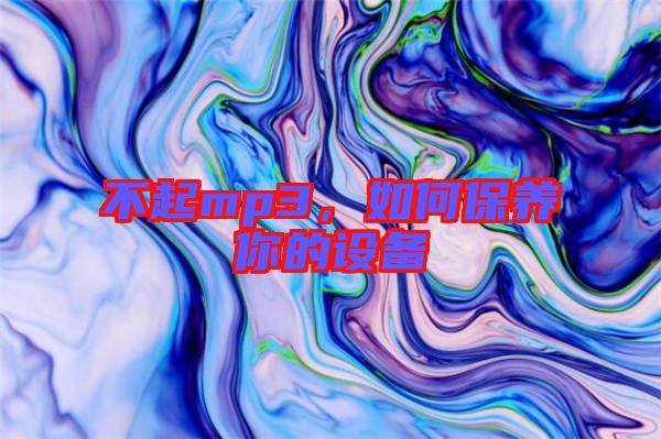 不起mp3，如何保養(yǎng)你的設(shè)備