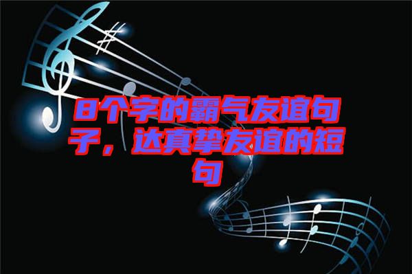 8個字的霸氣友誼句子，達真摯友誼的短句