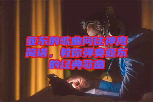 亞東的歌曲向往神鷹簡(jiǎn)譜，教你彈奏亞東的經(jīng)典歌曲
