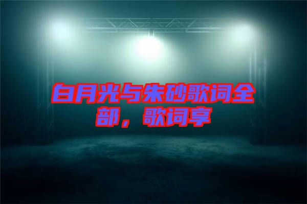 白月光與朱砂歌詞全部，歌詞享