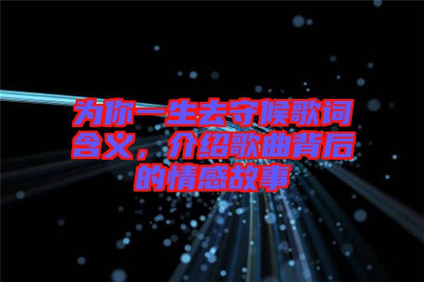 為你一生去守候歌詞含義，介紹歌曲背后的情感故事