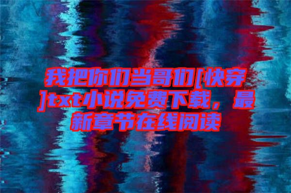 我把你們當(dāng)哥們[快穿]txt小說免費(fèi)下載，最新章節(jié)在線閱讀