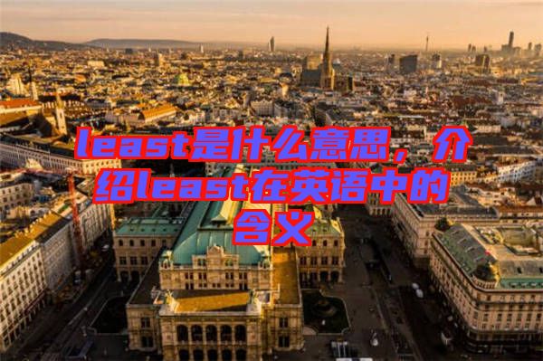 least是什么意思，介紹least在英語(yǔ)中的含義