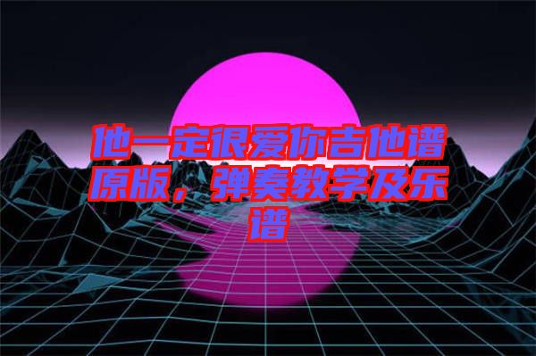 他一定很愛你吉他譜原版，彈奏教學(xué)及樂(lè)譜