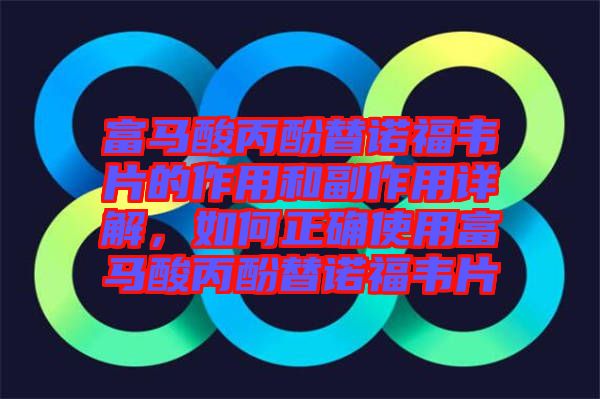 富馬酸丙酚替諾福韋片的作用和副作用詳解，如何正確使用富馬酸丙酚替諾福韋片
