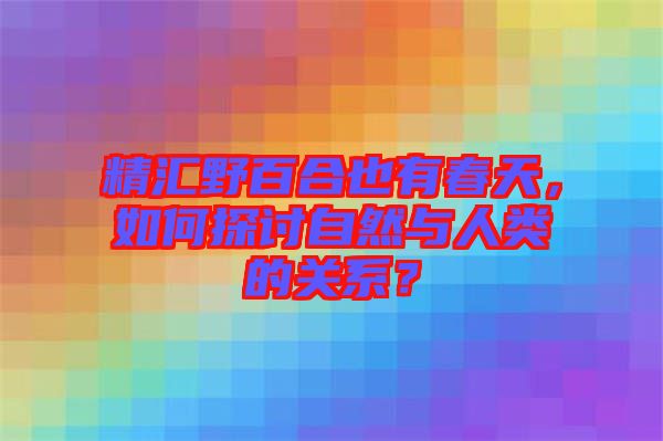 精匯野百合也有春天，如何探討自然與人類的關(guān)系？