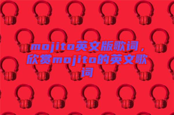 mojito英文版歌詞，欣賞mojito的英文歌詞