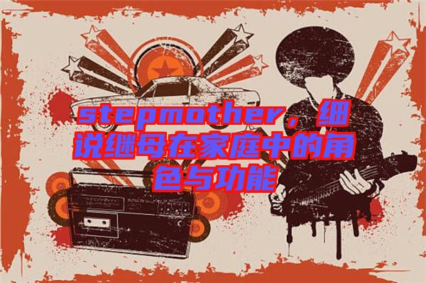 stepmother，細(xì)說(shuō)繼母在家庭中的角色與功能