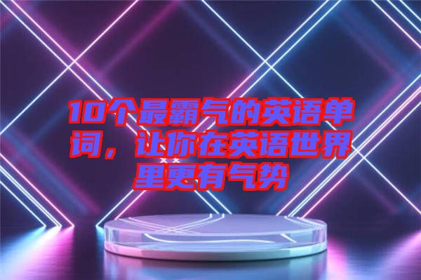 10個(gè)最霸氣的英語單詞，讓你在英語世界里更有氣勢