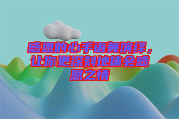 感恩的心手語舞演繹，讓你更深刻地體會(huì)感恩之情