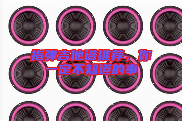 指彈吉他譜推薦，你一定不知道的事