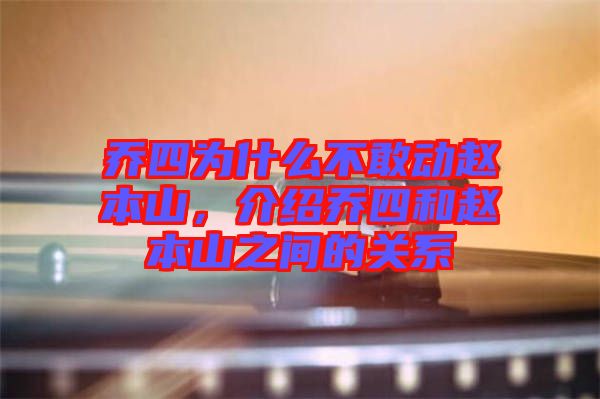 喬四為什么不敢動趙本山，介紹喬四和趙本山之間的關(guān)系