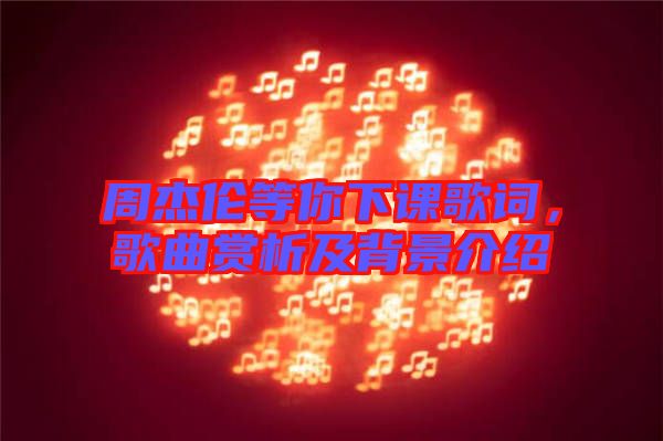 周杰倫等你下課歌詞，歌曲賞析及背景介紹
