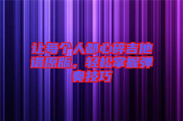 讓每個(gè)人都心碎吉他譜原版，輕松掌握彈奏技巧