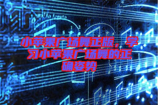 小蘋果廣場(chǎng)舞正版，學(xué)習(xí)小蘋果廣場(chǎng)舞的正確姿勢(shì)