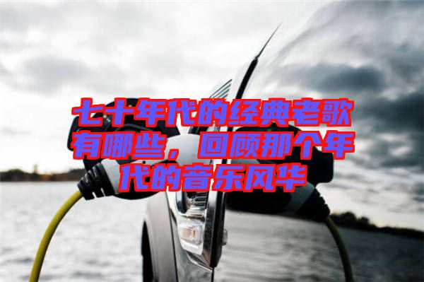 七十年代的經(jīng)典老歌有哪些，回顧那個年代的音樂風華